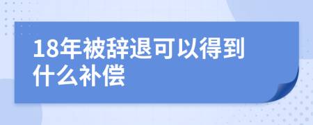 18年被辞退可以得到什么补偿