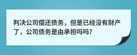 判决公司偿还债务，但是已经没有财产了，公司债务是由承担吗吗？