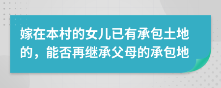 嫁在本村的女儿已有承包土地的，能否再继承父母的承包地