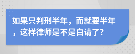 如果只判刑半年，而就要半年，这样律师是不是白请了？