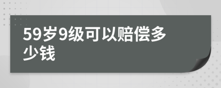 59岁9级可以赔偿多少钱