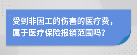 受到非因工的伤害的医疗费，属于医疗保险报销范围吗？