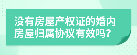 没有房屋产权证的婚内房屋归属协议有效吗？