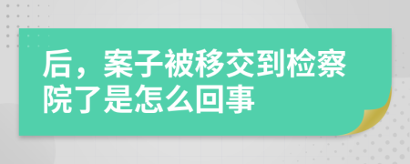 后，案子被移交到检察院了是怎么回事