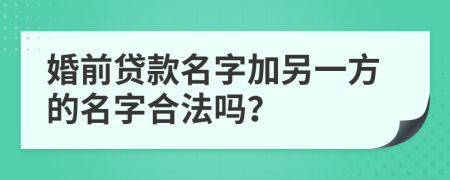 婚前贷款名字加另一方的名字合法吗？