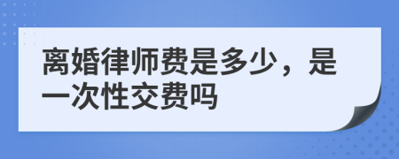 离婚律师费是多少，是一次性交费吗