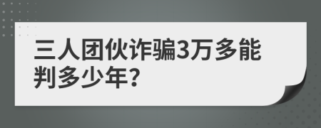 三人团伙诈骗3万多能判多少年？