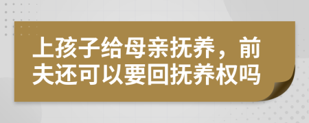 上孩子给母亲抚养，前夫还可以要回抚养权吗