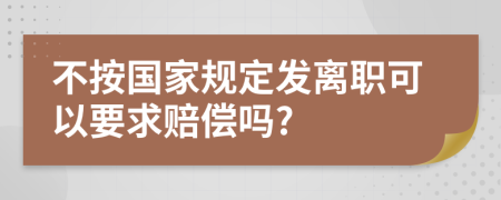 不按国家规定发离职可以要求赔偿吗?