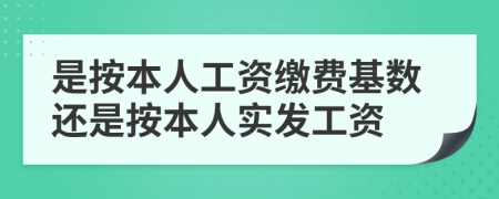 是按本人工资缴费基数还是按本人实发工资