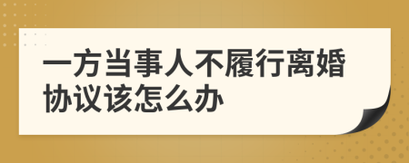 一方当事人不履行离婚协议该怎么办