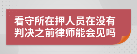 看守所在押人员在没有判决之前律师能会见吗