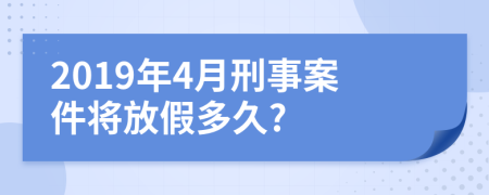 2019年4月刑事案件将放假多久?