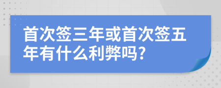 首次签三年或首次签五年有什么利弊吗?