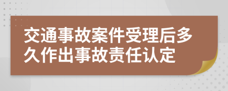 交通事故案件受理后多久作出事故责任认定