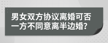 男女双方协议离婚可否一方不同意离半边婚？