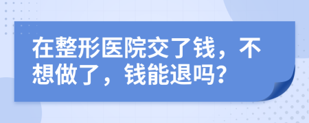在整形医院交了钱，不想做了，钱能退吗？