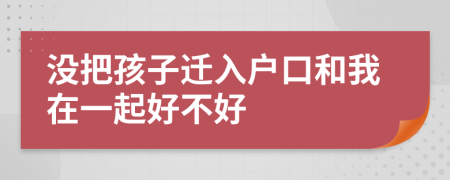 没把孩子迁入户口和我在一起好不好