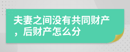 夫妻之间没有共同财产，后财产怎么分