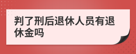 判了刑后退休人员有退休金吗