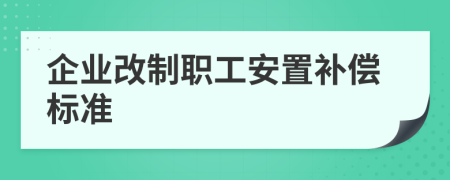 企业改制职工安置补偿标准