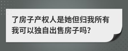 了房子产权人是她但归我所有我可以独自出售房子吗？