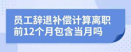 员工辞退补偿计算离职前12个月包含当月吗