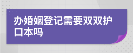 办婚姻登记需要双双护口本吗