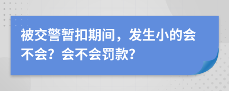 被交警暂扣期间，发生小的会不会？会不会罚款？