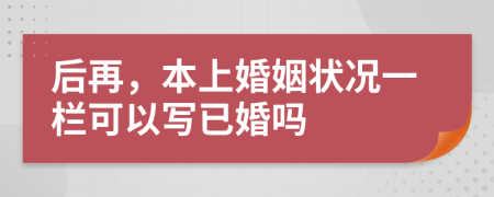 后再，本上婚姻状况一栏可以写已婚吗