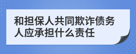 和担保人共同欺诈债务人应承担什么责任