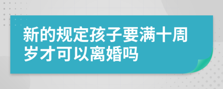 新的规定孩子要满十周岁才可以离婚吗