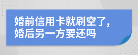 婚前信用卡就刷空了,婚后另一方要还吗