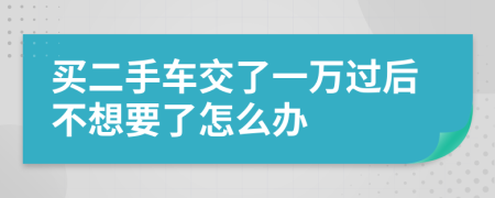 买二手车交了一万过后不想要了怎么办