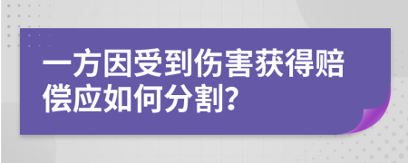 一方因受到伤害获得赔偿应如何分割？