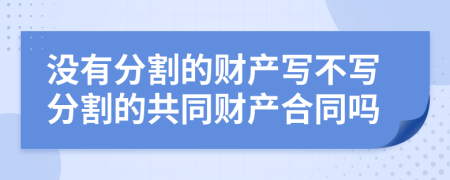 没有分割的财产写不写分割的共同财产合同吗