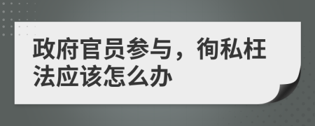 政府官员参与，徇私枉法应该怎么办