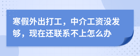 寒假外出打工，中介工资没发够，现在还联系不上怎么办