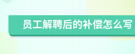 员工解聘后的补偿怎么写