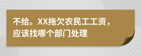 不给。XX拖欠农民工工资，应该找哪个部门处理