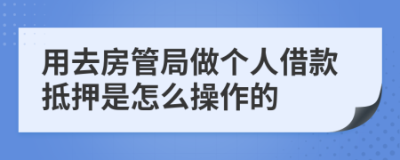 用去房管局做个人借款抵押是怎么操作的