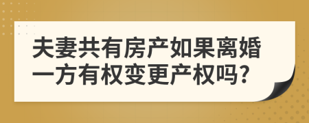 夫妻共有房产如果离婚一方有权变更产权吗?