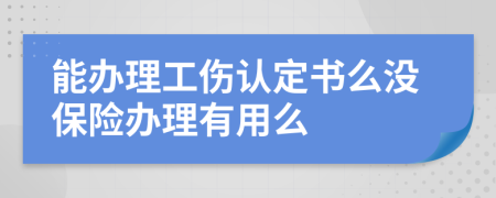 能办理工伤认定书么没保险办理有用么