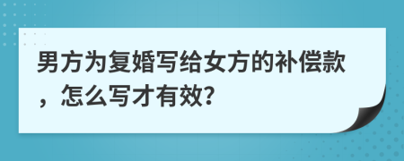 男方为复婚写给女方的补偿款，怎么写才有效？