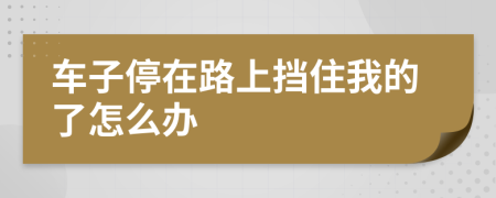 车子停在路上挡住我的了怎么办