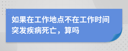 如果在工作地点不在工作时间突发疾病死亡，算吗