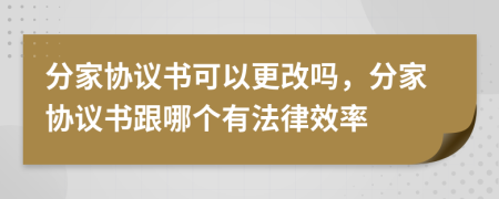 分家协议书可以更改吗，分家协议书跟哪个有法律效率