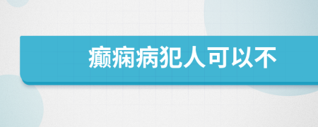 癫痫病犯人可以不