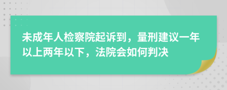 未成年人检察院起诉到，量刑建议一年以上两年以下，法院会如何判决