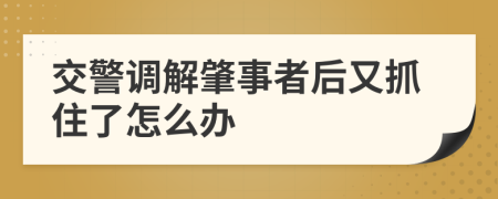 交警调解肇事者后又抓住了怎么办